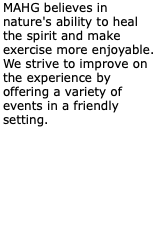 MAHG believes in nature's ability to heal the spirit and make exercise more enjoyable. We strive to improve on the experience by offering a variety of events in a friendly setting.