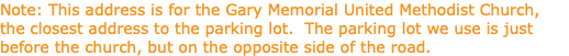 Note: This address is for the Gary Memorial United Methodist Church, the closest address to the parking lot. The parking lot we use is just before the church, but on the opposite side of the road.