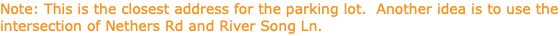 Note: This is the closest address for the parking lot. Another idea is to use the intersection of Nethers Rd and River Song Ln.