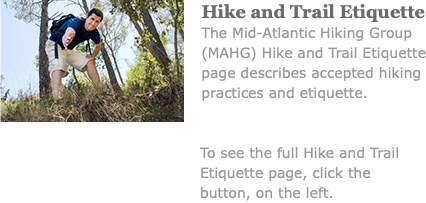 ﷯Hike and Trail Etiquette The Mid-Atlantic Hiking Group (MAHG) Hike and Trail Etiquette page describes accepted hiking practices and etiquette. To see the full Hike and Trail Etiquette page, click the button, on the left.