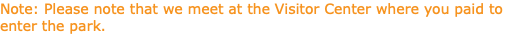Note: Please note that we meet at the Visitor Center where you paid to enter the park.