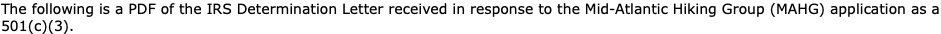 The following is a PDF of the IRS Determination Letter received in response to the Mid-Atlantic Hiking Group (MAHG) application as a 501(c)(3).
