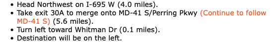 Head Northwest on I-695 W (4.0 miles). Take exit 30A to merge onto MD-41 S/Perring Pkwy (Continue to follow MD-41 S) (5.6 miles). Turn left toward Whitman Dr (0.1 miles). Destination will be on the left.