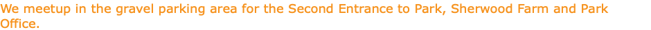 We meetup in the gravel parking area for the Second Entrance to Park, Sherwood Farm and Park Office.
