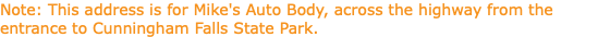 Note: This address is for Mike's Auto Body, across the highway from the entrance to Cunningham Falls State Park.