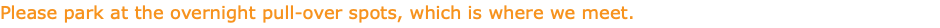 Please park at the overnight pull-over spots, which is where we meet.